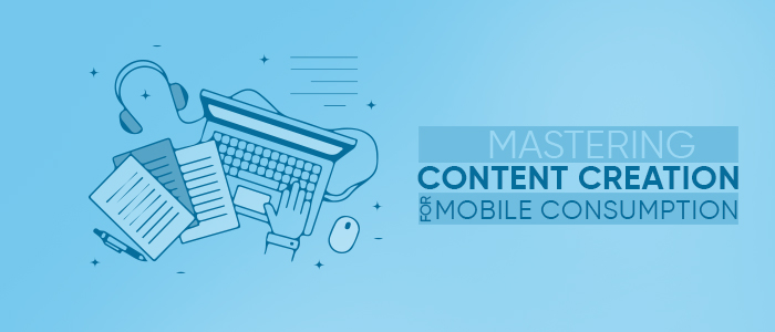 Mastering content creation with mobile consumption-700